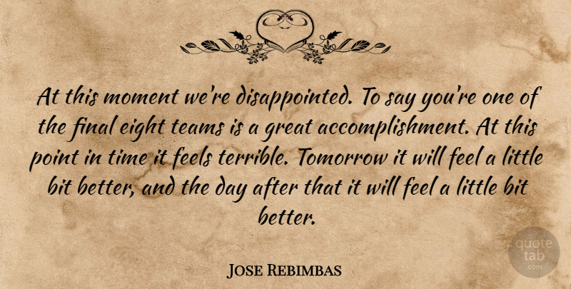 Jose Rebimbas Quote About Achievement, Bit, Eight, Feels, Final: At This Moment Were Disappointed...