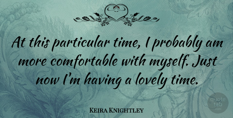 Keira Knightley Quote About Lovely, Particular, Comfortable: At This Particular Time I...