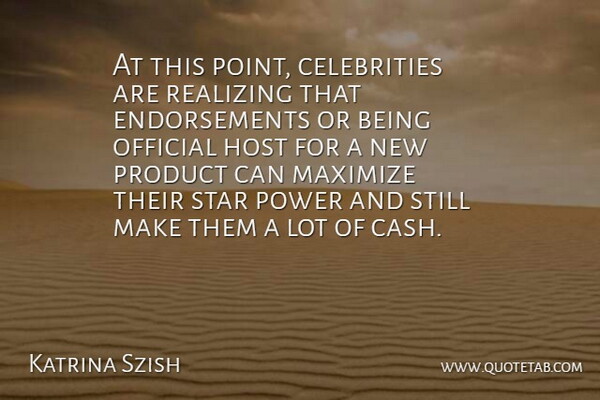 Katrina Szish Quote About Host, Maximize, Official, Power, Product: At This Point Celebrities Are...