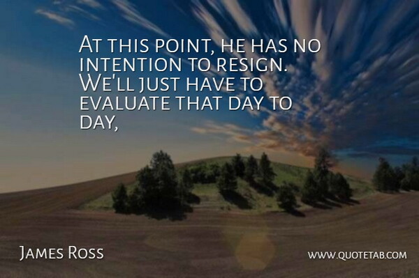 James Ross Quote About Evaluate, Intention: At This Point He Has...