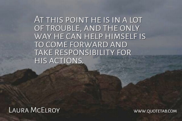 Laura McElroy Quote About Forward, Help, Himself, Point, Responsibility: At This Point He Is...
