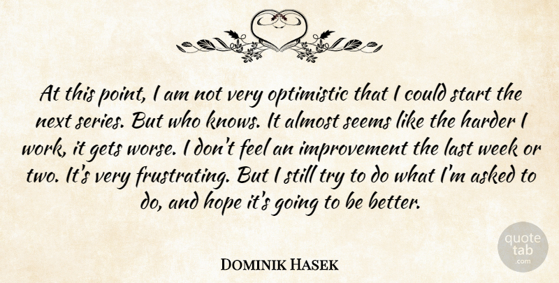 Dominik Hasek Quote About Almost, Asked, Gets, Harder, Hope: At This Point I Am...