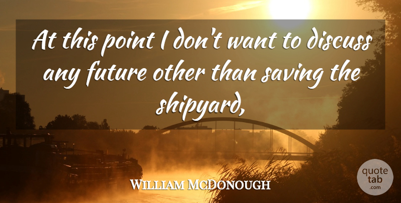 William McDonough Quote About Discuss, Future, Point, Saving: At This Point I Dont...