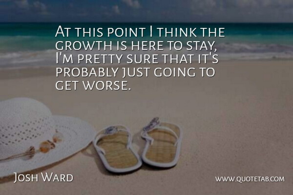 Josh Ward Quote About Growth, Point, Sure: At This Point I Think...