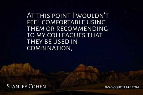 Stanley Cohen Quote About Colleagues, Point, Using: At This Point I Wouldnt...