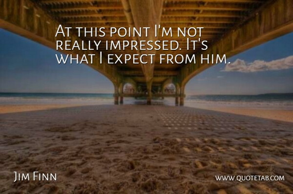 Jim Finn Quote About Expect, Point: At This Point Im Not...