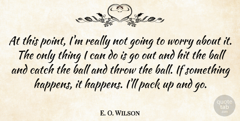 E. O. Wilson Quote About Ball, Catch, Hit, Pack, Throw: At This Point Im Really...