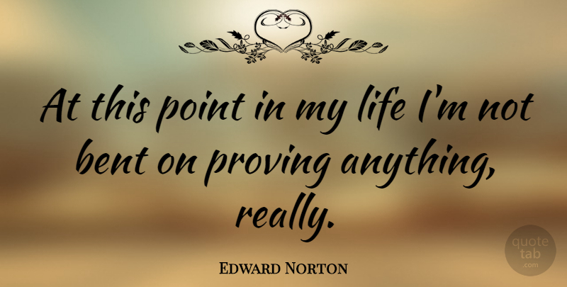 Edward Norton Quote About Bent, Prove: At This Point In My...