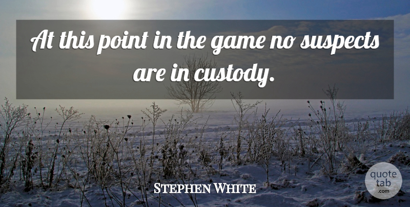 Stephen White Quote About Game, Point, Suspects: At This Point In The...