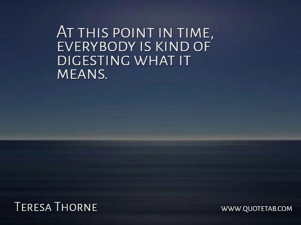 Teresa Thorne Quote About Everybody, Point: At This Point In Time...