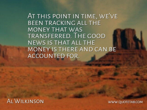 Al Wilkinson Quote About Good, Money, News, Point, Tracking: At This Point In Time...