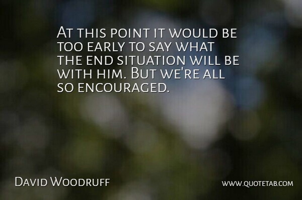 David Woodruff Quote About Early, Point, Situation: At This Point It Would...