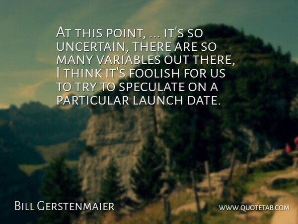 Bill Gerstenmaier Quote About Foolish, Launch, Particular, Speculate, Variables: At This Point Its So...
