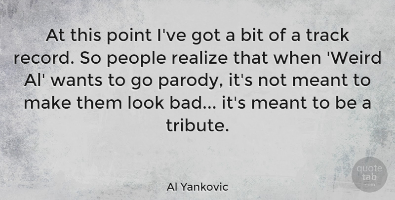 Al Yankovic Quote About Track, People, Looks: At This Point Ive Got...