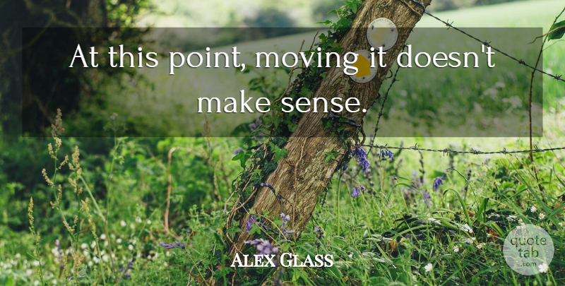 Alex Glass Quote About Moving: At This Point Moving It...