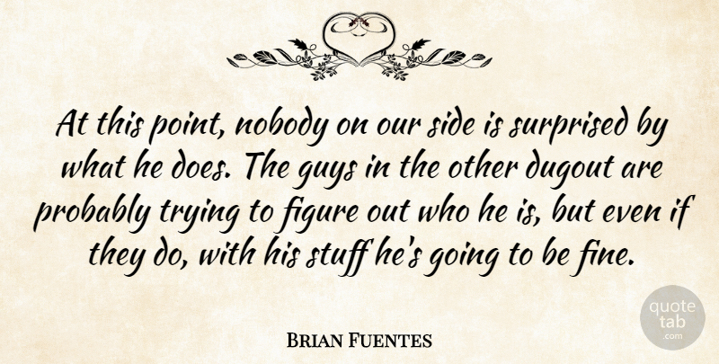 Brian Fuentes Quote About Dugout, Figure, Guys, Nobody, Side: At This Point Nobody On...