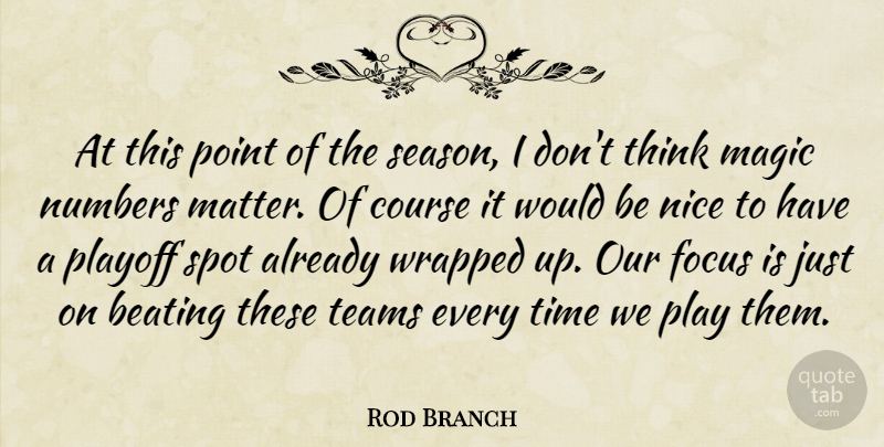 Rod Branch Quote About Beating, Course, Focus, Magic, Nice: At This Point Of The...