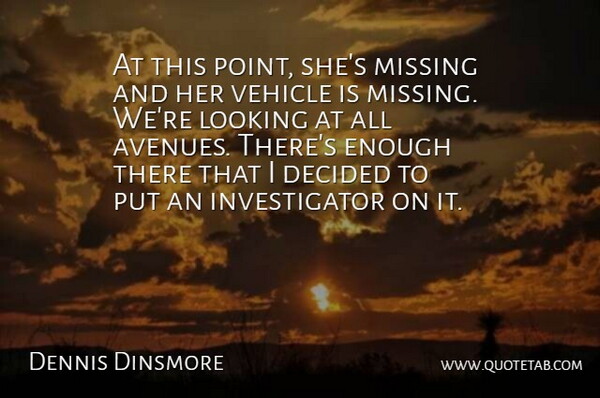 Dennis Dinsmore Quote About Decided, Looking, Missing, Vehicle: At This Point Shes Missing...