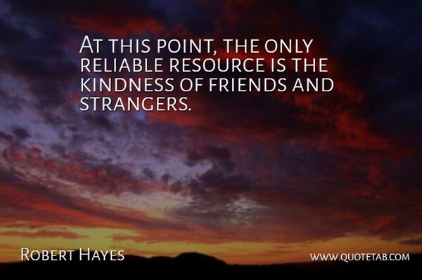 Robert Hayes Quote About Kindness, Reliable, Resource: At This Point The Only...