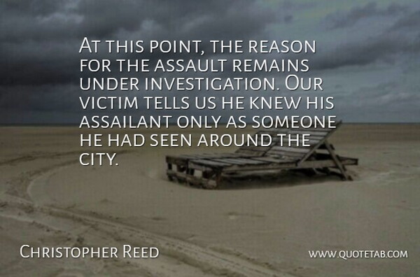 Christopher Reed Quote About Assault, Knew, Reason, Remains, Seen: At This Point The Reason...
