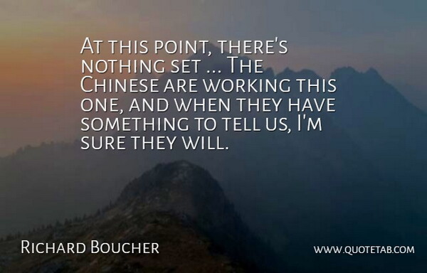 Richard Boucher Quote About Chinese, Sure: At This Point Theres Nothing...