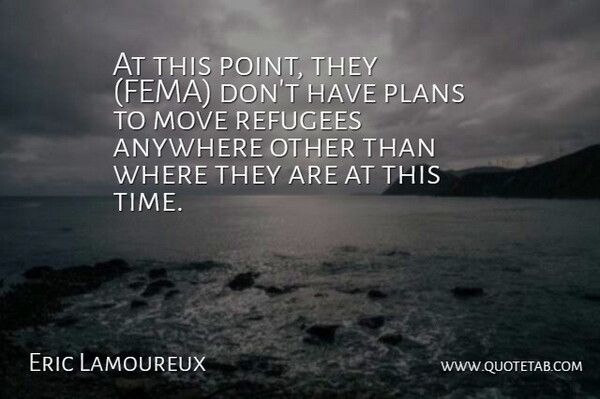 Eric Lamoureux Quote About Anywhere, Move, Plans, Refugees: At This Point They Fema...