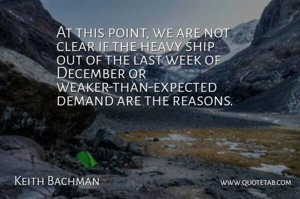 Keith Bachman Quote About Clear, December, Demand, Heavy, Last: At This Point We Are...