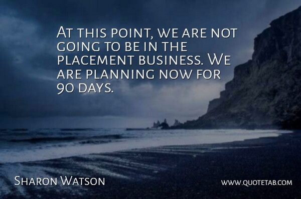 Sharon Watson Quote About Placement, Planning: At This Point We Are...