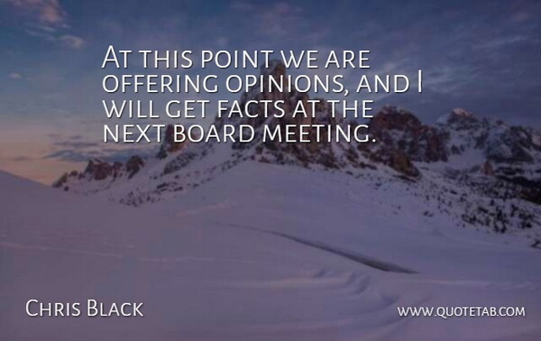 Chris Black Quote About Board, Facts, Next, Offering, Point: At This Point We Are...
