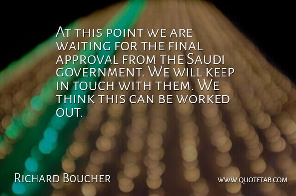Richard Boucher Quote About Approval, Final, Point, Touch, Waiting: At This Point We Are...