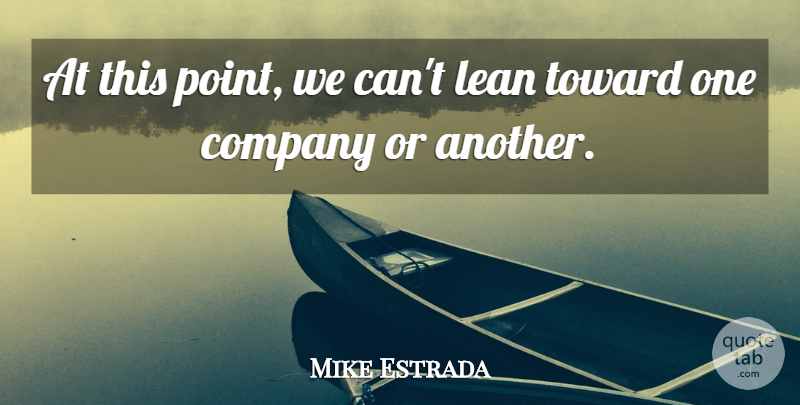 Mike Estrada Quote About Company, Lean, Toward: At This Point We Cant...