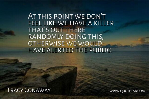 Tracy Conaway Quote About Killer, Otherwise, Point, Randomly: At This Point We Dont...