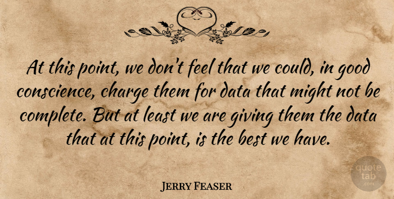 Jerry Feaser Quote About Best, Charge, Conscience, Data, Giving: At This Point We Dont...