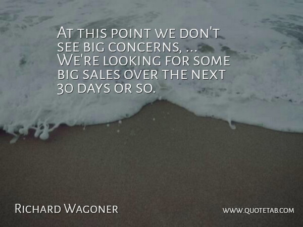Richard Wagoner Quote About Days, Looking, Next, Point, Sales: At This Point We Dont...