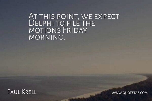 Paul Krell Quote About Expect, File, Friday, Motions: At This Point We Expect...