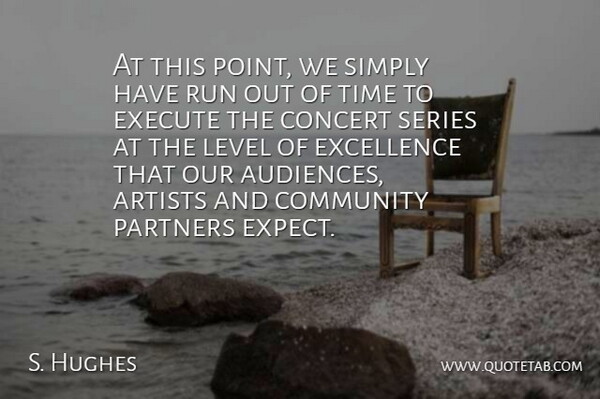 S. Hughes Quote About Artists, Community, Concert, Excellence, Execute: At This Point We Simply...