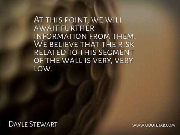 Dayle Stewart Quote About Await, Believe, Further, Information, Related: At This Point We Will...