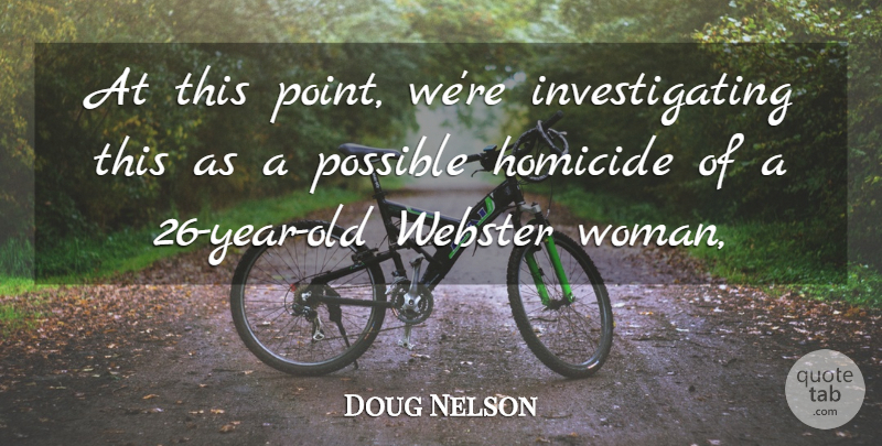 Doug Nelson Quote About Homicide, Possible, Women: At This Point Were Investigating...