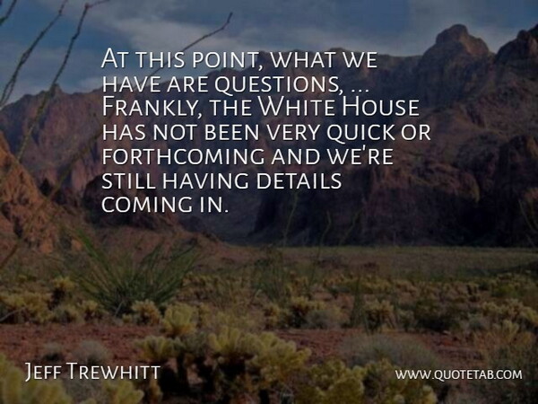 Jeff Trewhitt Quote About Coming, Details, House, Quick, White: At This Point What We...