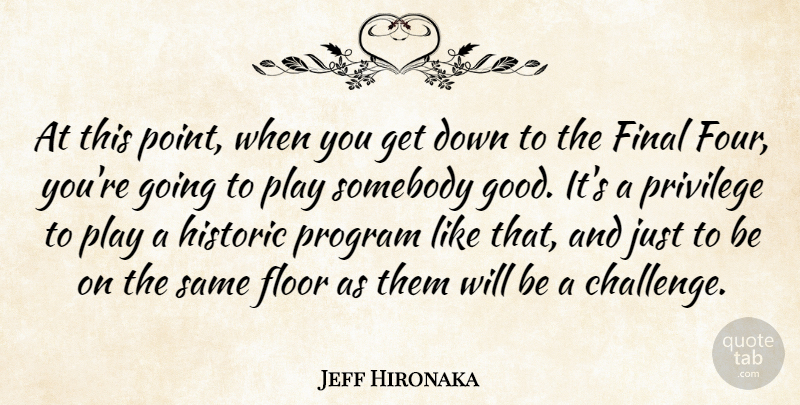 Jeff Hironaka Quote About Final, Floor, Historic, Privilege, Program: At This Point When You...
