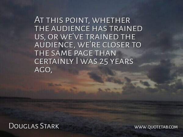 Douglas Stark Quote About Audience, Certainly, Closer, Page, Trained: At This Point Whether The...