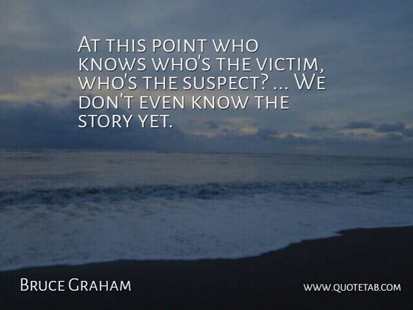 Bruce Graham Quote About Knows, Point: At This Point Who Knows...