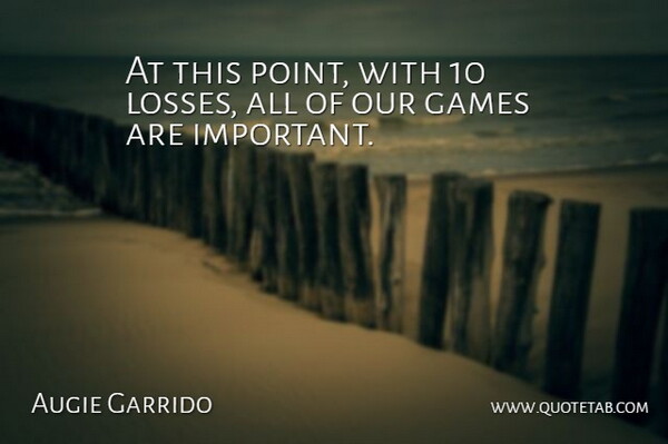 Augie Garrido Quote About Games: At This Point With 10...
