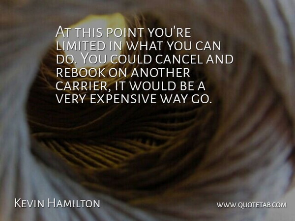 Kevin Hamilton Quote About Cancel, Expensive, Limited, Point: At This Point Youre Limited...