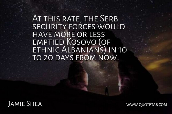 Jamie Shea Quote About Days, Ethnic, Forces, Kosovo, Less: At This Rate The Serb...