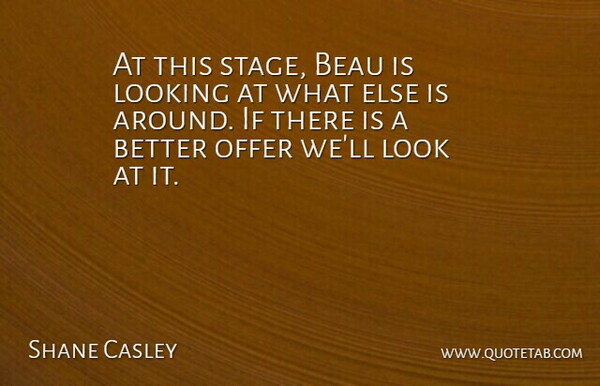 Shane Casley Quote About Looking, Offer: At This Stage Beau Is...