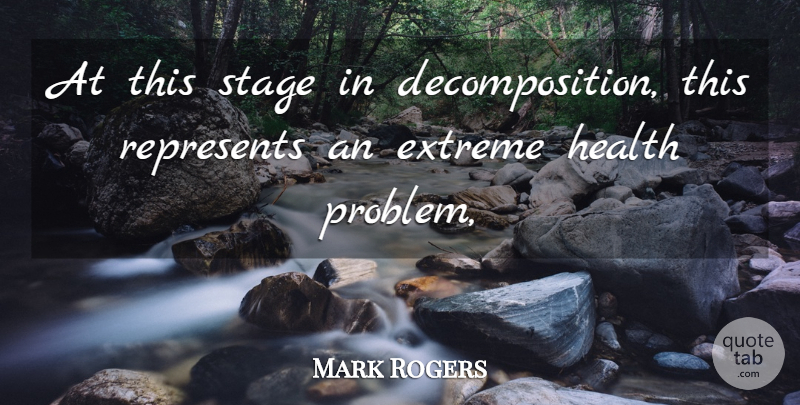 Mark Rogers Quote About Extreme, Health, Represents, Stage: At This Stage In Decomposition...
