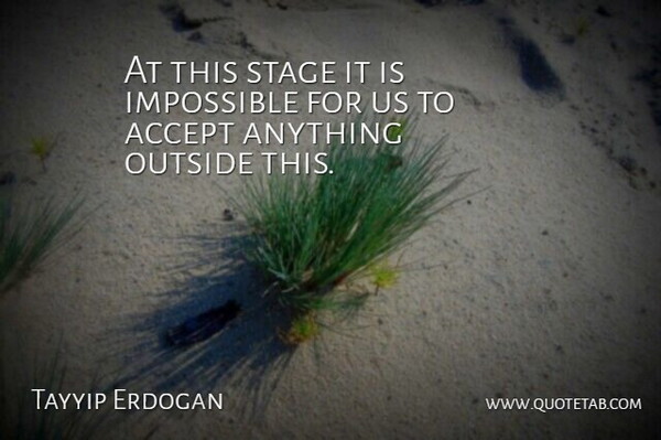 Tayyip Erdogan Quote About Accept, Impossible, Outside, Stage: At This Stage It Is...