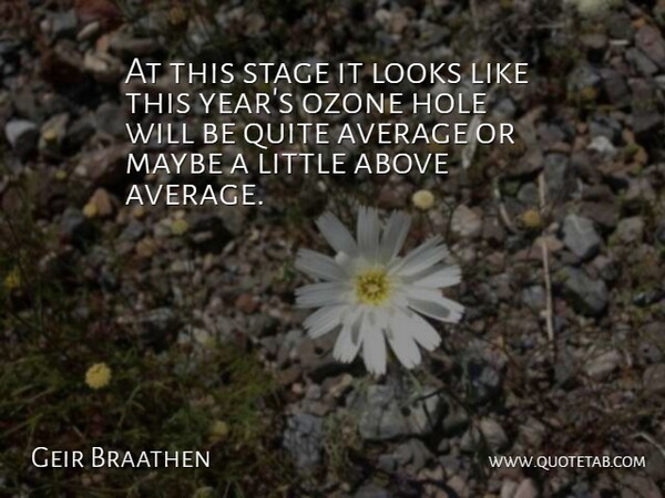 Geir Braathen Quote About Above, Average, Hole, Looks, Maybe: At This Stage It Looks...