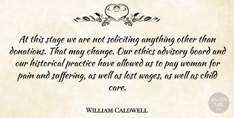William Caldwell Quote About Advisory, Allowed, Board, Child, Ethics: At This Stage We Are...